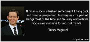 ... comfortable socializing and have for most of my life. - Tobey Maguire