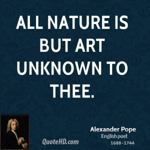 All nature is but art unknown to thee.