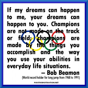 dreams can happen to you. Champions are not made on the track or field ...