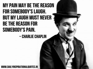 My pain may be the reason for somebody’s laugh. But my laugh must ...