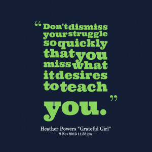 Quotes Picture: don't dismiss your struggle so quickly that you miss ...