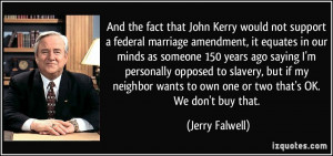 And the fact that John Kerry would not support a federal marriage ...