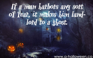 If a man harbors any sort of fear, it makes him landlord to a ghost.