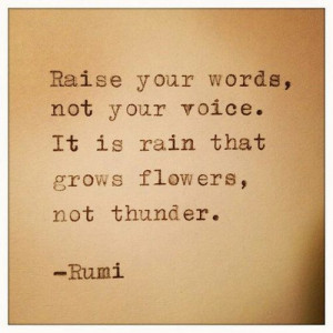 ... , not your voice. It is rain that grows flowers, not thunder.