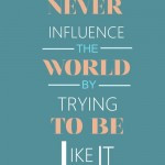 never-influence-the-world-trying-to-be-like-it-life-quotes-sayings ...