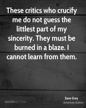Zane Grey - These critics who crucify me do not guess the littlest ...