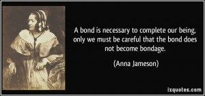 bond is necessary to complete our being, only we must be careful ...