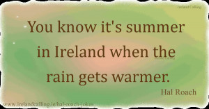 Hal Roach You know it's summer in Ireland when the rain gets warmer ...