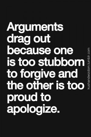 arguments drag out because one is too stubborn to forgive and the ...