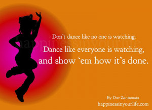 Don't dance like no one is watching. Dance like everyone is watching ...