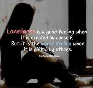 Loneliness Is A Good Feeling When It Is Creat By Ourself