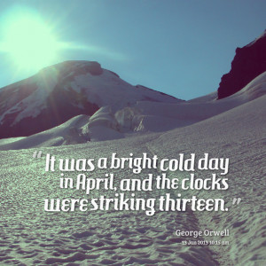 Quotes Picture: it was a bright cold day in april, and the clocks were ...