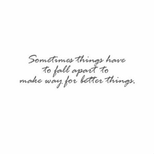 sometimes things have to fall apart to make way for better things