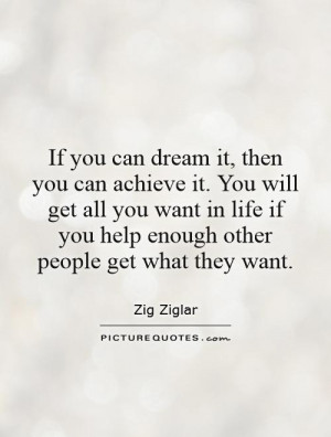 you can dream it, then you can achieve it. You will get all you want ...