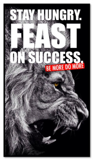 Stay hungry. Feast on SuccessStay Hungry Lion, Bemoredomore, I M ...