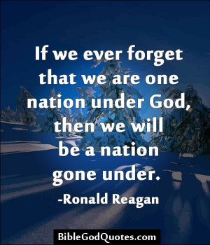 ... nation under God, then we will be a nation gone under. -Ronald Reagan