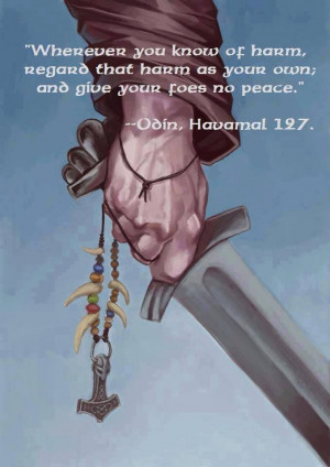 that harm as your own, and give your foes no peace. Odin, Havamal ...