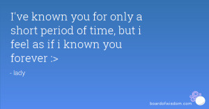 ve known you for only a short period of time, but i feel as if i ...
