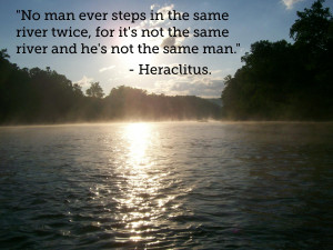 No man ever steps in the same river twice…