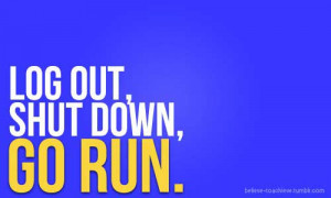 Log out, shut down, go run