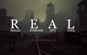 Realize Everyone Ain’t Loyal.