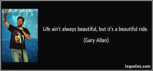 Life ain't always beautiful, but it's a beautiful ride. - Gary Allan