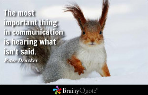 The most important thing in communication is hearing what isn't said ...