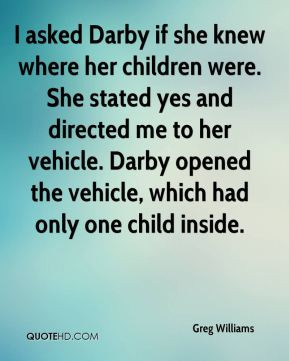 Greg Williams - I asked Darby if she knew where her children were. She ...