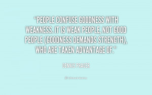 People confuse goodness with weakness. It is weak people, not good ...