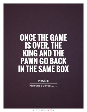 ... over, the King and the pawn go back in the same box Picture Quote #1