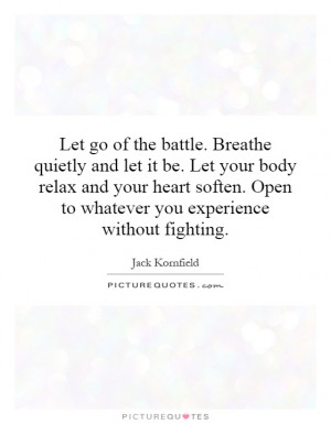 ... the battle. Breathe quietly and let it be. Let your body relax and