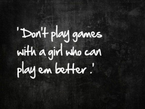 don't play games #with a girl #who can play em better