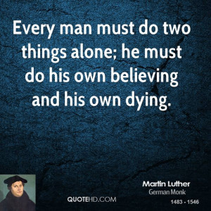 Every man must do two things alone; he must do his own believing and ...