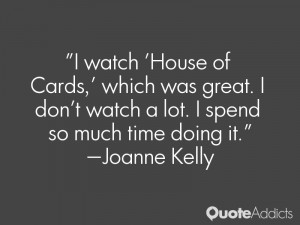 watch 'House of Cards,' which was great. I don't watch a lot. I ...