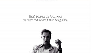 Rust Cohle Image Quote – We know what we want…