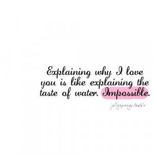 explaining why i love you is like explaining the taste of water ...