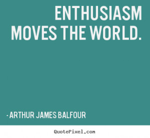 arthur balfour quotes enthusiasm moves the world arthur balfour