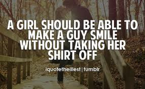 ... girl should be able to make a guy smile without taking her shirt off