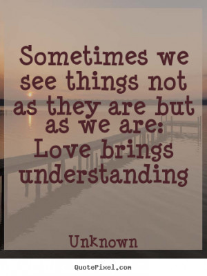 ... not as they are but as we are: love brings understanding - Love quotes