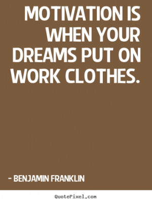 ... quotes - Motivation is when your dreams put on work clothes