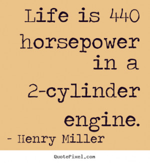 Quotes about life - Life is 440 horsepower in a 2-cylinder engine.
