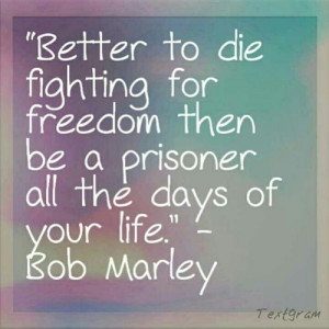 Better to die fighting for freedom then be a prisoner all the days of ...