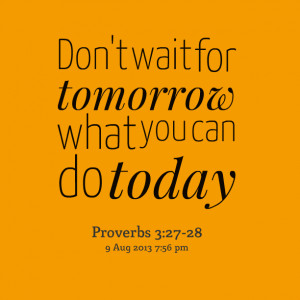 Quotes Picture: don't wait for tomorrow what you can do today