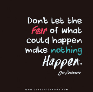 ... the fear of what could happen make nothing happen. – Doe Zantamata