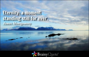 Eternity: a moment standing still for ever. - James Montgomery
