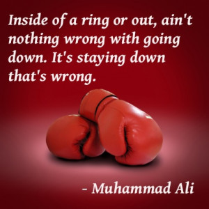 Inside of a ring or out, ain't nothing wrong with going down. It's ...