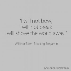 breaking benjamin. I will not bow. I will put up a fight. I'm not a ...