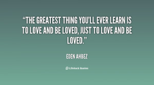 The greatest thing you'll ever learn is to love and be loved, just to ...