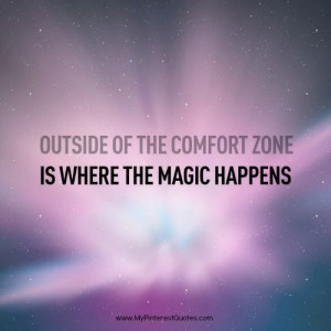 Outside of the comfort zone is where the magic happens.
