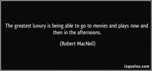 The greatest luxury is being able to go to movies and plays now and ...